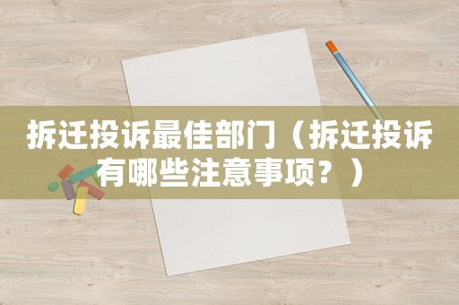 拆遷投訴最佳部門（拆遷投訴有哪些注意事項(xiàng)？）