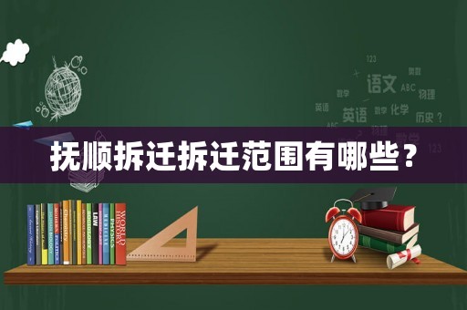撫順拆遷拆遷范圍有哪些？