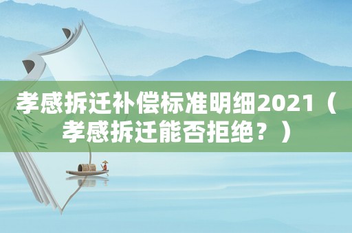 孝感拆遷補償標準明細2021（孝感拆遷能否拒絕？）