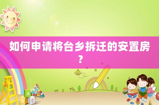 如何申請(qǐng)將臺(tái)鄉(xiāng)拆遷的安置房？