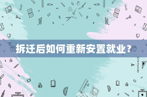 拆遷后如何重新安置就業(yè)？
