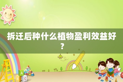 拆遷后種什么植物盈利效益好？