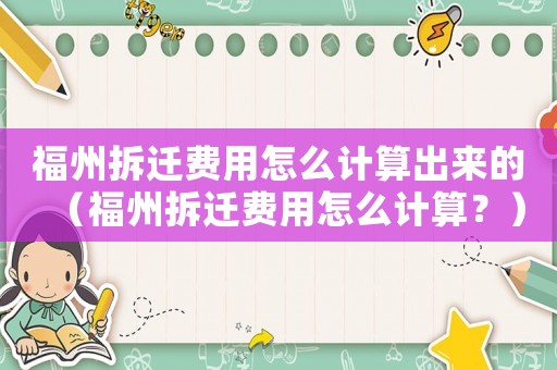 福州拆遷費(fèi)用怎么計算出來的（福州拆遷費(fèi)用怎么計算？）