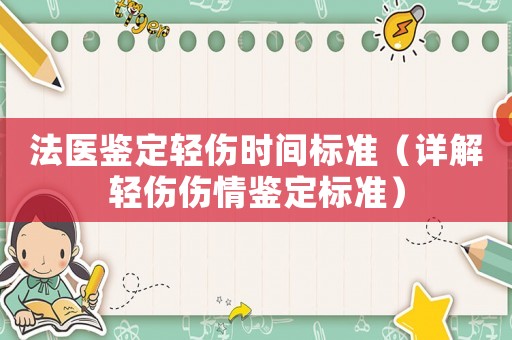 法醫(yī)鑒定輕傷時間標(biāo)準(zhǔn)（詳解輕傷傷情鑒定標(biāo)準(zhǔn)）
