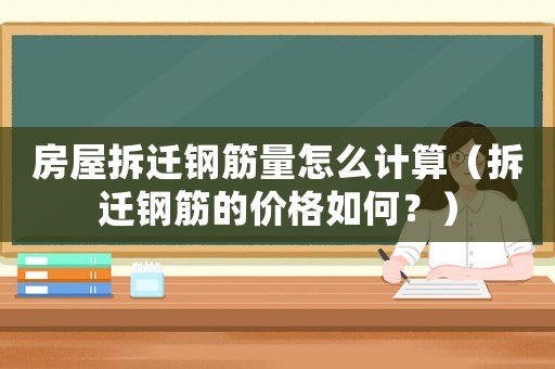 房屋拆遷鋼筋量怎么計算（拆遷鋼筋的價格如何？）