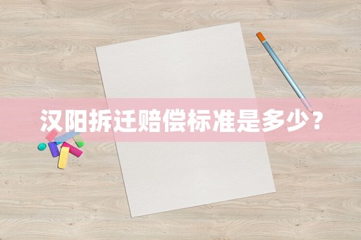 漢陽(yáng)拆遷賠償標(biāo)準(zhǔn)是多少？