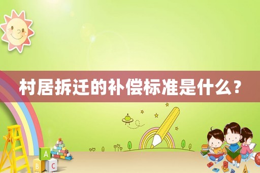 村居拆遷的補(bǔ)償標(biāo)準(zhǔn)是什么？