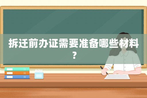拆遷前辦證需要準(zhǔn)備哪些材料？