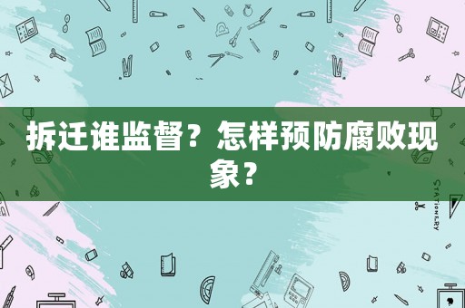 拆遷誰(shuí)監(jiān)督？怎樣預(yù)防腐敗現(xiàn)象？