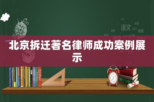 北京拆遷著名律師成功案例展示