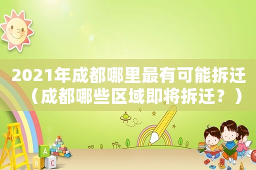 2021年成都哪里最有可能拆遷（成都哪些區(qū)域即將拆遷？）
