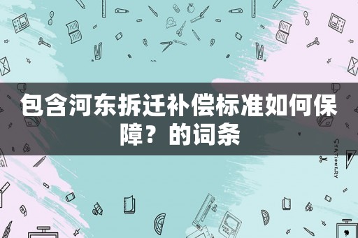 包含河?xùn)|拆遷補(bǔ)償標(biāo)準(zhǔn)如何保障？的詞條