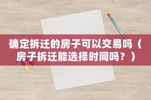 確定拆遷的房子可以交易嗎（房子拆遷能選擇時(shí)間嗎？）