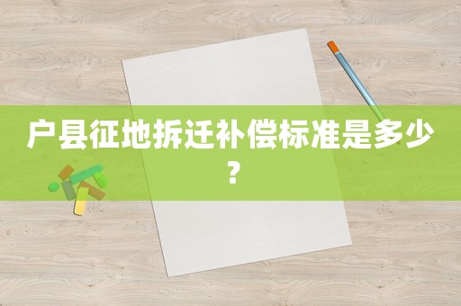 戶縣征地拆遷補償標(biāo)準(zhǔn)是多少？