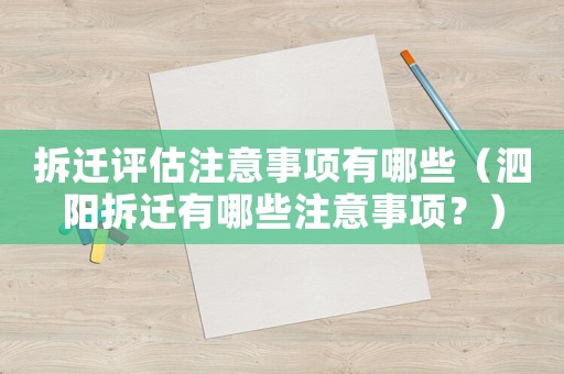 拆遷評(píng)估注意事項(xiàng)有哪些（泗陽(yáng)拆遷有哪些注意事項(xiàng)？）