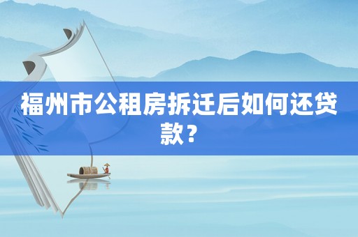 福州市公租房拆遷后如何還貸款？