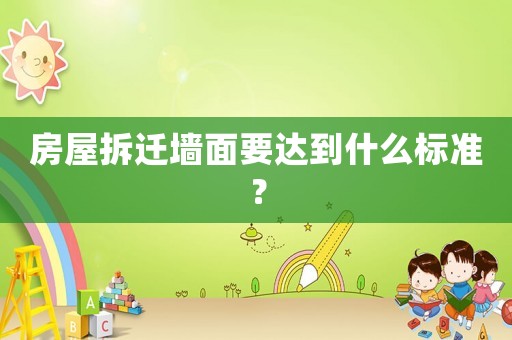 房屋拆遷墻面要達(dá)到什么標(biāo)準(zhǔn)？