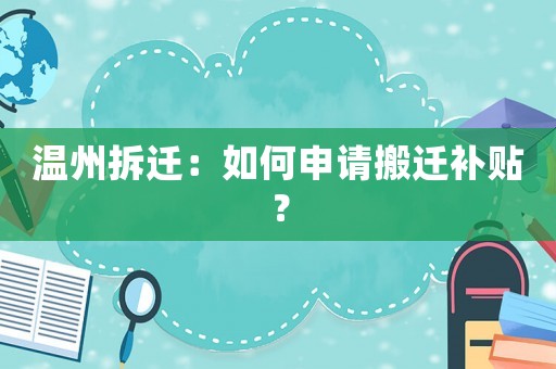 溫州拆遷：如何申請(qǐng)搬遷補(bǔ)貼？