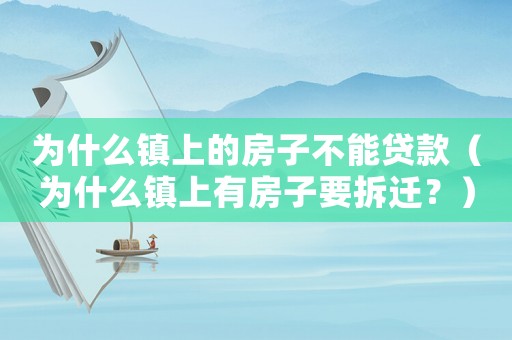 為什么鎮(zhèn)上的房子不能貸款（為什么鎮(zhèn)上有房子要拆遷？）