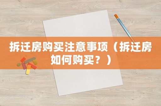 拆遷房購(gòu)買注意事項(xiàng)（拆遷房如何購(gòu)買？）