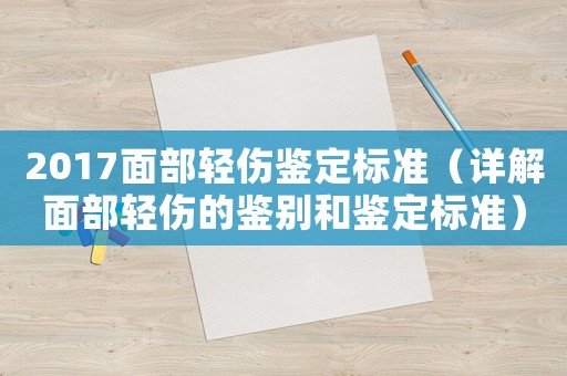 2017面部輕傷鑒定標(biāo)準(zhǔn)（詳解面部輕傷的鑒別和鑒定標(biāo)準(zhǔn)）