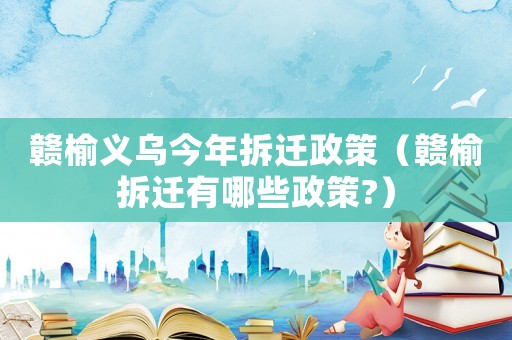 贛榆義烏今年拆遷政策（贛榆拆遷有哪些政策?）