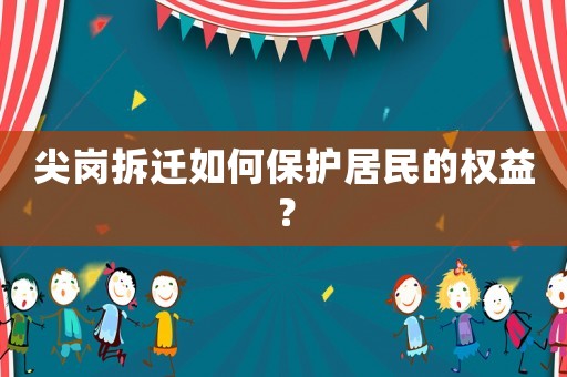 尖崗拆遷如何保護居民的權(quán)益？