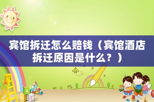 賓館拆遷怎么賠錢（賓館酒店拆遷原因是什么？）