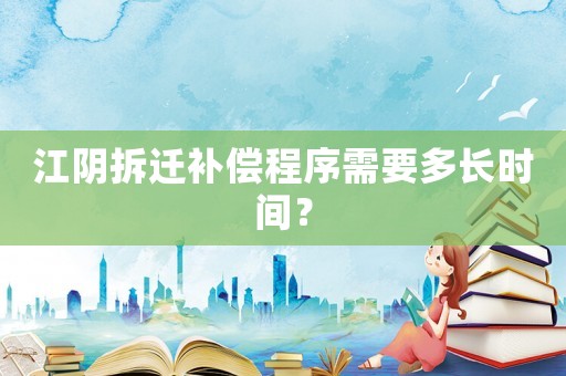 江陰拆遷補(bǔ)償程序需要多長(zhǎng)時(shí)間？