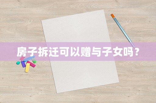 房子拆遷可以贈與子女嗎？