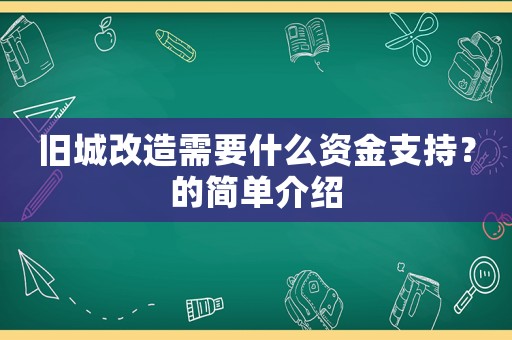 舊城改造需要什么資金支持？的簡(jiǎn)單介紹