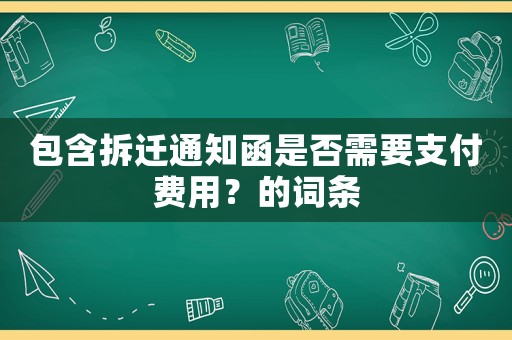 包含拆遷通知函是否需要支付費(fèi)用？的詞條