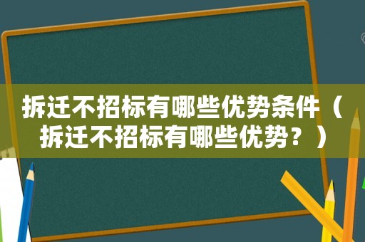 拆遷不招標有哪些優(yōu)勢條件（拆遷不招標有哪些優(yōu)勢？）