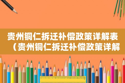 貴州銅仁拆遷補(bǔ)償政策詳解表（貴州銅仁拆遷補(bǔ)償政策詳解）