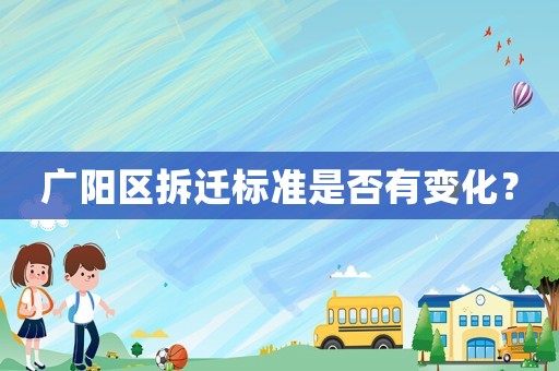 廣陽(yáng)區(qū)拆遷標(biāo)準(zhǔn)是否有變化？
