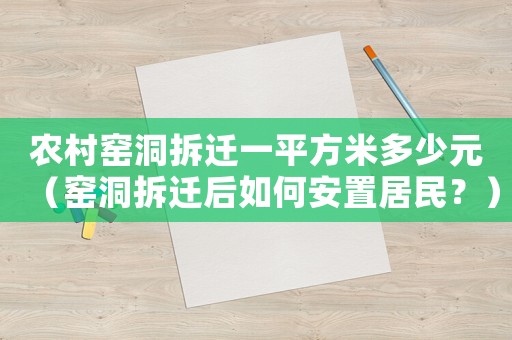 農(nóng)村窯洞拆遷一平方米多少元（窯洞拆遷后如何安置居民？）