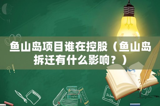 魚山島項(xiàng)目誰在控股（魚山島拆遷有什么影響？）