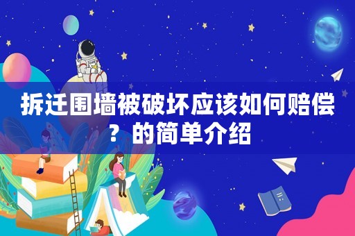 拆遷圍墻被破壞應(yīng)該如何賠償？的簡(jiǎn)單介紹