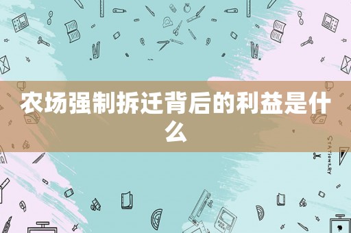 農(nóng)場(chǎng)強(qiáng)制拆遷背后的利益是什么