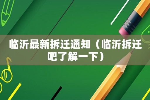 臨沂最新拆遷通知（臨沂拆遷吧了解一下）