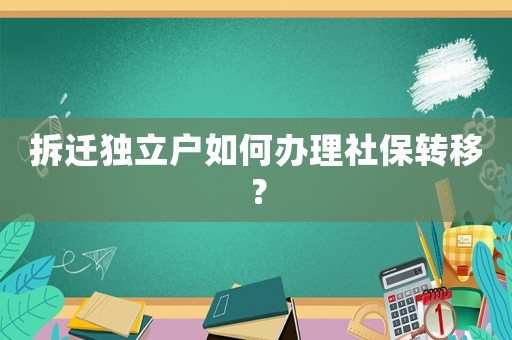 拆遷獨立戶如何辦理社保轉移？