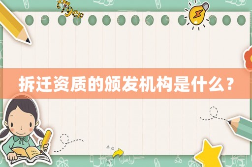 拆遷資質(zhì)的頒發(fā)機(jī)構(gòu)是什么？
