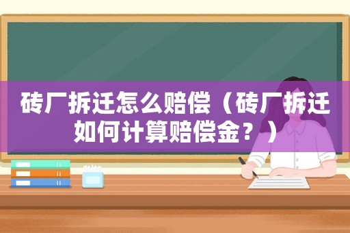 磚廠拆遷怎么賠償（磚廠拆遷如何計(jì)算賠償金？）
