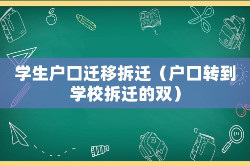 學(xué)生戶口遷移拆遷（戶口轉(zhuǎn)到學(xué)校拆遷的雙）