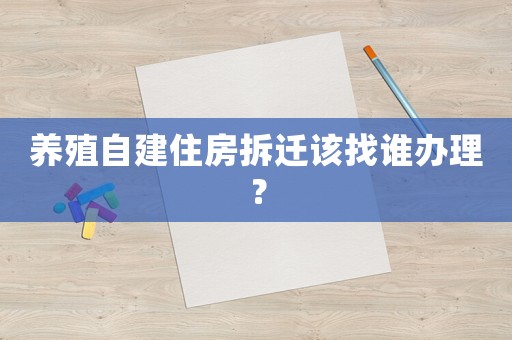 養(yǎng)殖自建住房拆遷該找誰辦理？