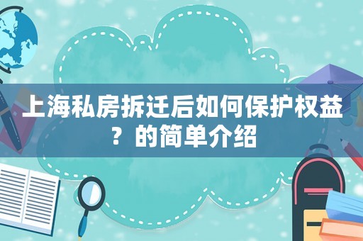 上海私房拆遷后如何保護(hù)權(quán)益？的簡(jiǎn)單介紹