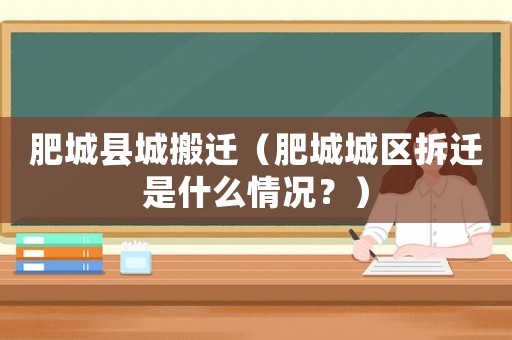 肥城縣城搬遷（肥城城區(qū)拆遷是什么情況？）