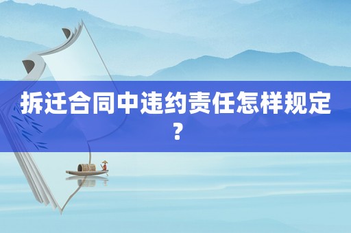 拆遷合同中違約責(zé)任怎樣規(guī)定？