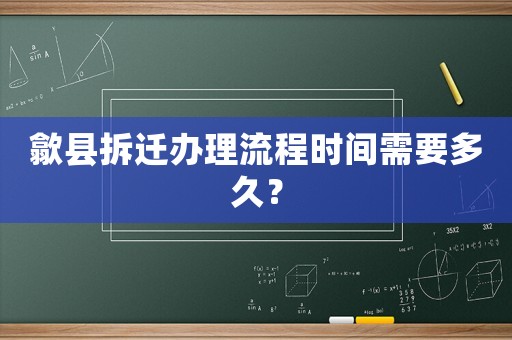 歙縣拆遷辦理流程時間需要多久？