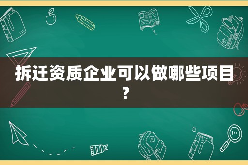 拆遷資質企業(yè)可以做哪些項目？